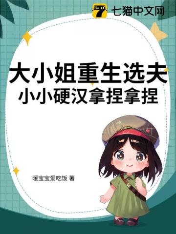 大小姐重生选夫，小小硬汉拿捏拿捏